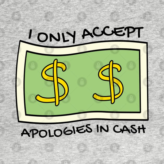 I only accept apologies in cash by Sourdigitals